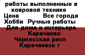 работы выполненные в ковровой технике › Цена ­ 3 000 - Все города Хобби. Ручные работы » Для дома и интерьера   . Карачаево-Черкесская респ.,Карачаевск г.